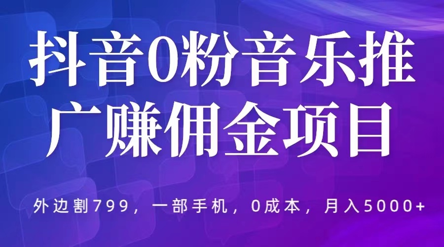 【副业项目5853期】抖音0粉音乐推广赚佣金项目，外边割799，一部手机0成本就可操作，月入5000+缩略图