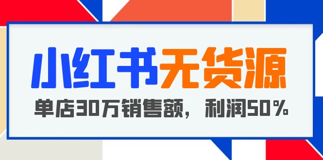 【副业项目5733期】小红书无货源项目：从0-1从开店到爆单，单店30万销售额，利润50%，干货分享缩略图