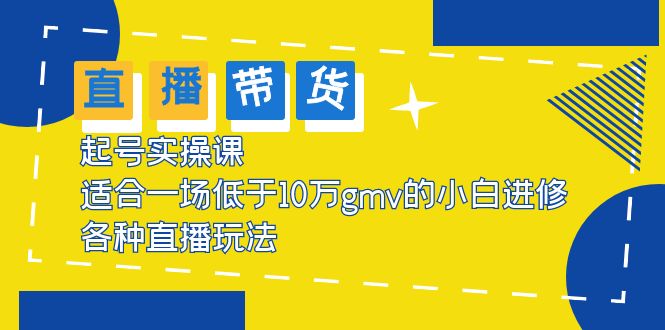 【副业项目5826期】2023直播带货起号实操课，适合一场低于·10万gmv的小白进修 各种直播玩法缩略图