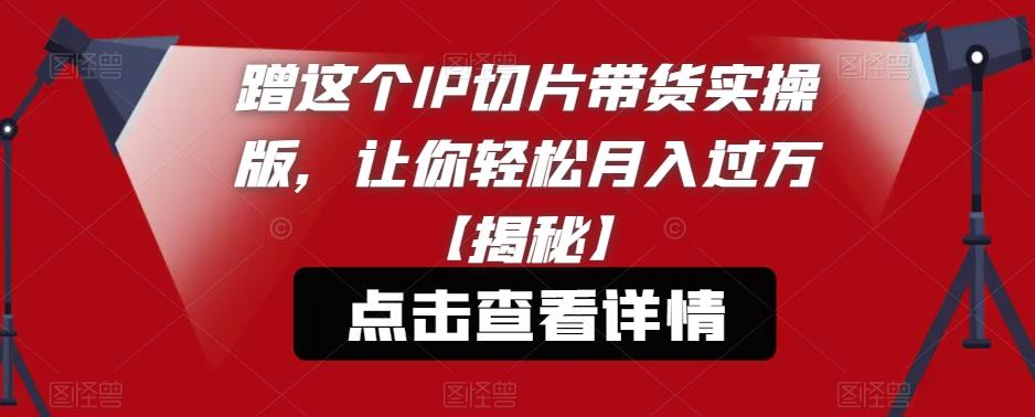 【副业项目6206期】蹭这个IP切片带货实操版，让你轻松月入过万【揭秘】缩略图