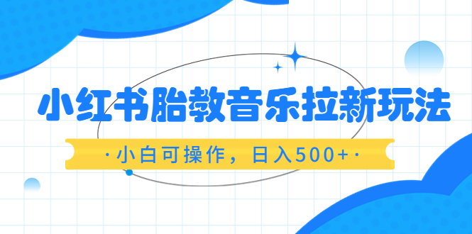 【副业项目6313期】小红书胎教音乐拉新玩法，小白可操作，日入500+（资料已打包）缩略图