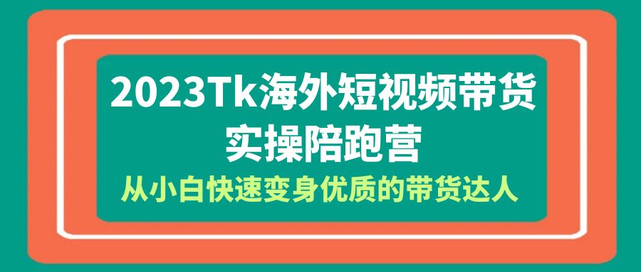 【副业项目6256期】2023-Tk海外短视频带货-实操陪跑营，从小白快速变身优质的带货达人缩略图