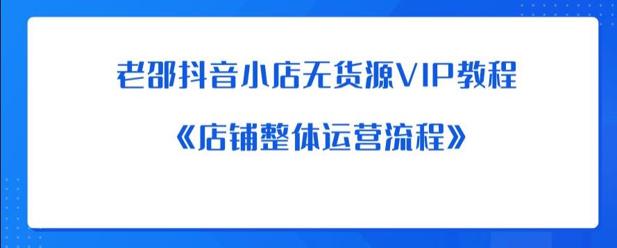 【副业项目6358期】老邵抖音小店无货源VIP教程：《店铺整体运营流程》缩略图