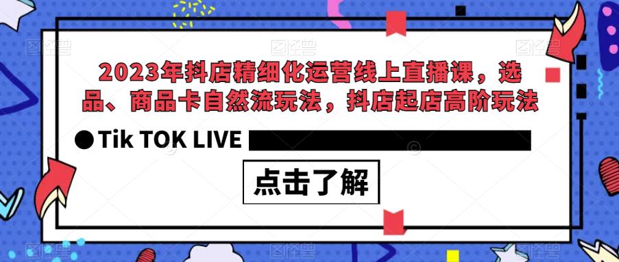 【副业项目6677期】2023年抖店精细化运营线上直播课，选品、商品卡自然流玩法，抖店起店高阶玩法缩略图