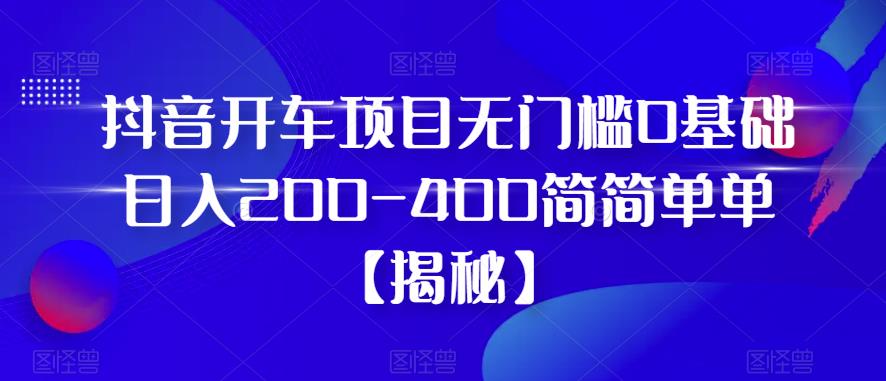 【副业项目6371期】抖音开车项目，无门槛0基础日入200-400简简单单【揭秘】缩略图