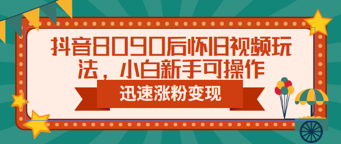 【副业项目6622期】抖音8090后怀旧视频玩法，小白新手可操作，迅速涨粉变现（教程+素材）缩略图