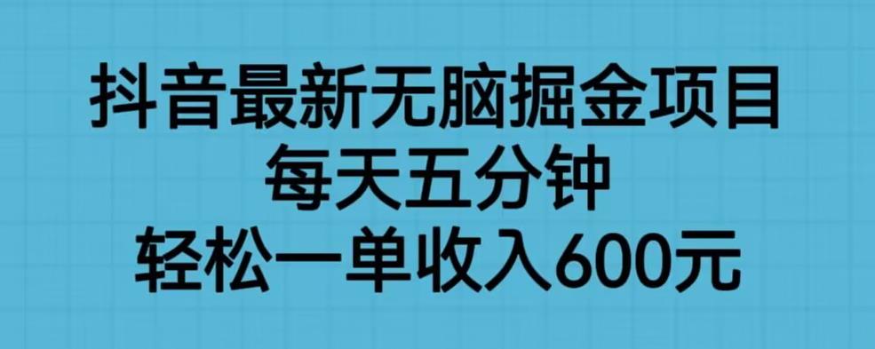 【副业项目6836期】抖音最新无脑掘金项目，每天五分钟，轻松一单收入600元【揭秘】缩略图