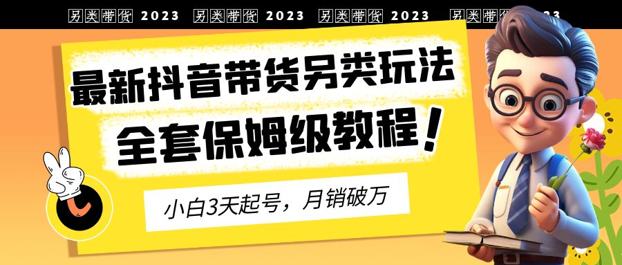 【副业项目6991期】2023年最新抖音带货另类玩法，3天起号，月销破万（保姆级教程）缩略图