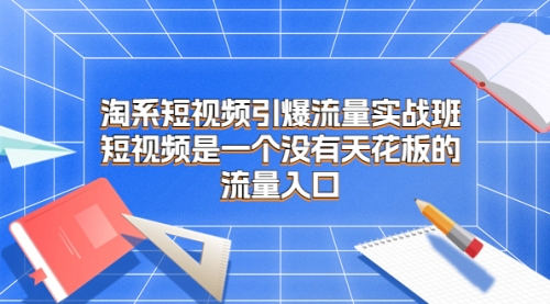 【副业项目7130期】淘系短视频引爆流量实战班缩略图