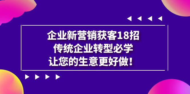 【副业项目7323期】企业·新营销·获客18招，传统企业·转型必学缩略图