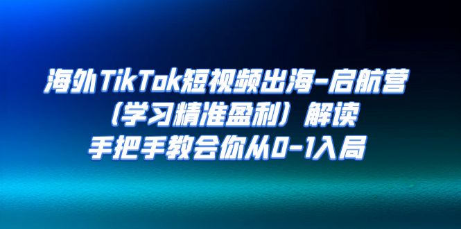 【副业项目7331期】海外TikTok短视频出海-启航营（学习精准盈利）解读，手把手教会你从0-1入局缩略图