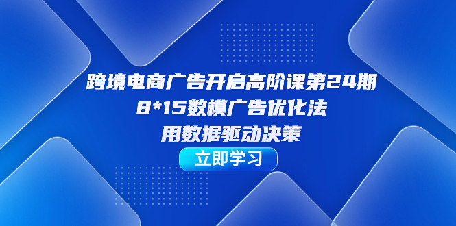 【副业项目7454期】跨境电商-广告开启高阶课第24期，8*15数模广告优化法，用数据驱动决策缩略图