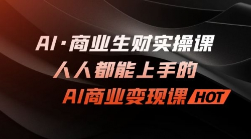 【副业项目7268期】AI·商业生财实操课：人人都能上手的AI·商业变现课缩略图