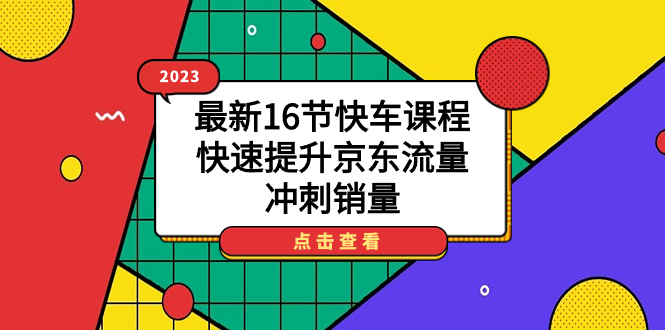 【副业项目7516期】2023最新16节快车课程，快速提升京东流量，冲刺销量缩略图