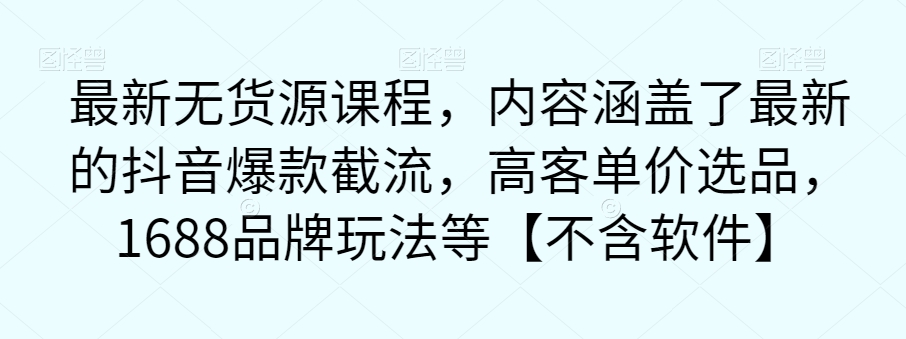 【副业项目7524期】最新无货源课程，内容涵盖了最新的抖音爆款截流，高客单价选品，1688品牌玩法等【不含软件】缩略图