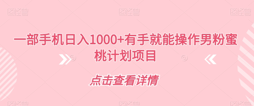 【副业项目7546期】一部手机日入1000+有手就能操作男粉蜜桃计划项目【揭秘】缩略图