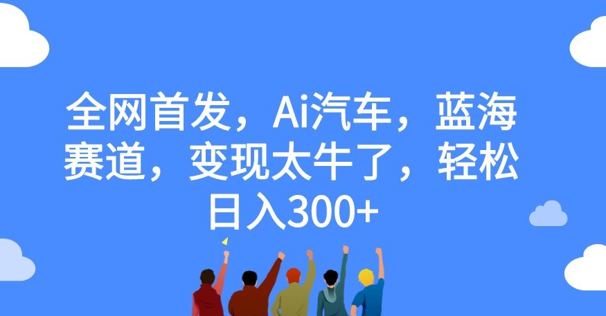 【副业项目7560期】全网首发，Ai汽车，蓝海赛道，变现太牛了，轻松日入300+【揭秘】缩略图