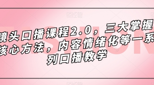 【副业项目7603期】镜头-口播课程2.0，三大掌握核心方法，内容情绪化等一系列口播教学缩略图