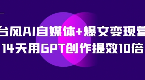 【副业项目7733期】台风AI自媒体+爆文变现营，14天用GPT创作提效10倍（12节课）缩略图