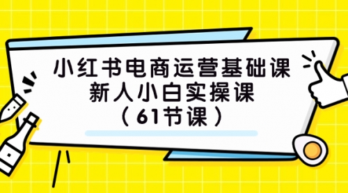 【副业项目7889期】小红书电商运营基础课，新人小白实操课（61节课）缩略图