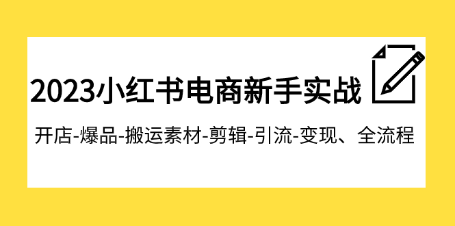 【副业项目8048期】2023小红书电商新手实战课程，开店-爆品-搬运素材-剪辑-引流-变现、全流程缩略图