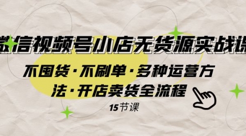 【副业项目8078期】微信视频号小店无货源实战 不囤货·不刷单·多种运营方法·开店卖货全流程缩略图