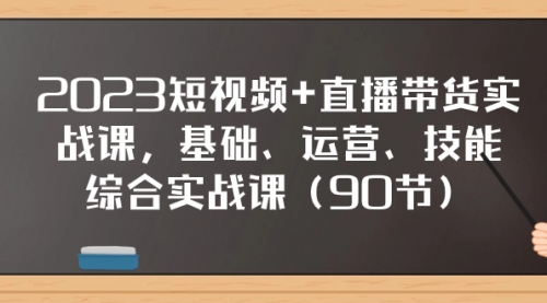 【副业项目8177期】2023短视频+直播带货实战课，基础、运营、技能综合实操课（90节）缩略图