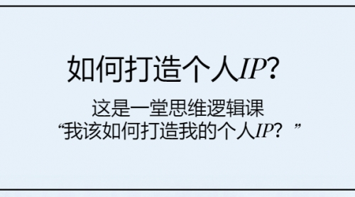 【副业项目8203期】如何打造个人IP？这是一堂思维逻辑课“我该如何打造我的个人IP？缩略图