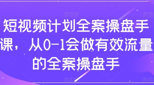 【副业项目8243期】短视频计划-全案操盘手课，从0-1会做有效流量的全案操盘手缩略图