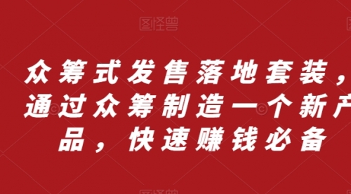 【副业项目8244期】众筹 式发售落地套装，通过众筹制造一个新产品，快速赚钱必备缩略图