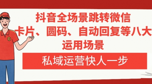 【副业项目8265期】抖音全场景跳转微信，卡片/圆码/自动回复等八大运用场景，私域运营快人一步缩略图