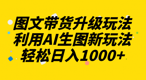 【副业项目8272期】图文带货升级玩法2.0分享，利用AI生图新玩法，每天半小时轻松日入1000+缩略图