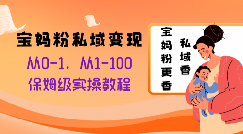 【副业项目8354期】宝妈粉私域变现从0-1，从1-100，保姆级实操教程，长久稳定的变现之法缩略图