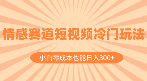 【副业项目8513期】情感赛道短视频冷门玩法，小白零成本也能日入300+缩略图