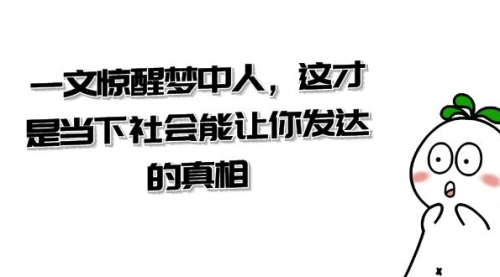 【副业项目8632期】某公众号付费文章《一文 惊醒梦中人，这才是当下社会能让你发达的真相》缩略图