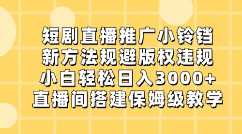 【副业8765期】短剧直播推广小铃铛，新方法规避版权违规，小白轻松日入3000+缩略图