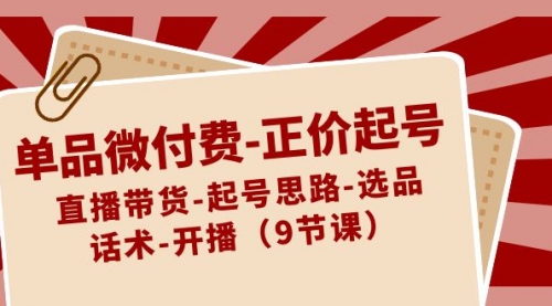 【副业8848期】单品微付费-正价起号：直播带货-起号思路-选品-话术-开播（9节课）缩略图