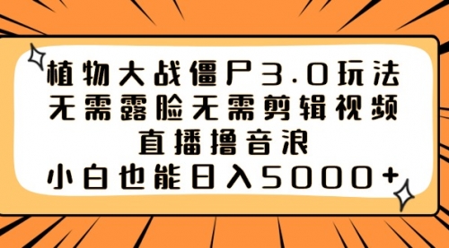 【副业8909期】植物大战僵尸3.0玩法无需露脸无需剪辑视频，直播撸音浪，小白也能日入5000+缩略图