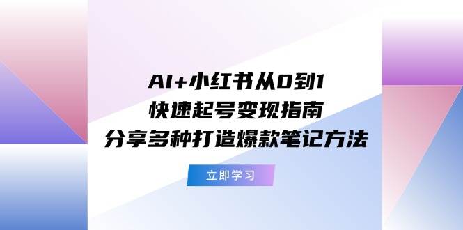 AI+小红书从0到1快速起号变现指南：分享多种打造爆款笔记方法缩略图