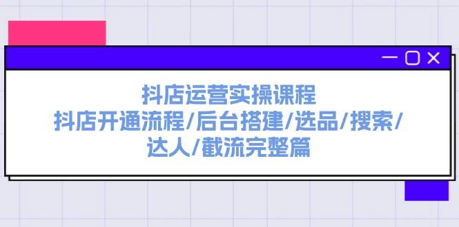 抖店运营实操课程：抖店开通流程/后台搭建/选品/搜索/达人/截流完整篇缩略图